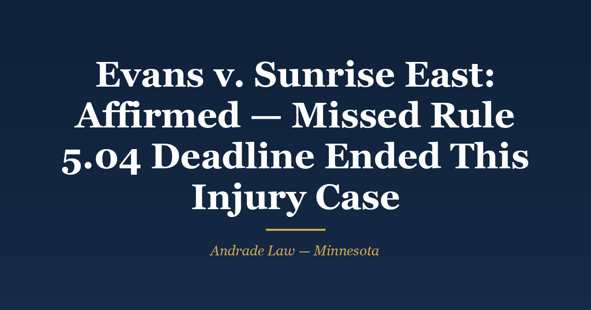 Ruling card: Evans v. Sunrise East Multifamily, Minnesota Court of Appeals docket A25-2024, affirmed — missed Rule 5.04 filing deadline ended the injury case. Andrade Law MN Injury Case Watch.