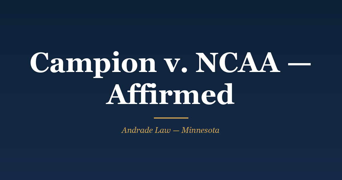 Ruling card: Campion v. National Collegiate Athletics Association, Minnesota Court of Appeals docket A25-1838, affirmed &mdash; a university's concussion management plan did not create a Restatement section 323 duty to protect a player's health and safety under the theory presented. Andrade Law MN Injury Case Watch.